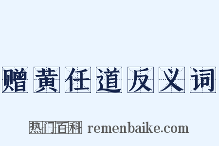 赠黄任道反义词是什么意思的图片